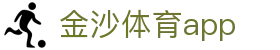 金沙体育APP - 官方移动体育平台｜Jisha Sport